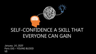 SELF-CONFIDENCE A SKILL THAT
EVERYONE CAN GAIN
January, 14, 2020
Paris JUG – YOUNG BLOOD
VII
 