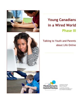 Young Canadians
in a Wired World
Phase III
Talking to Youth and Parents
about Life Online

 

 