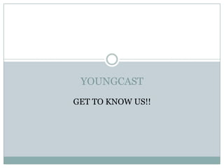 YOUNGCAST
GET TO KNOW US!!

 