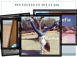 THE PEOPLE OF THE CLASS

Sofia

Alex
Anna

Marce
l

Montse

Maria

 