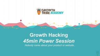 Growth Hacking
45min Power Session
Nobody cares about your product or website..
 