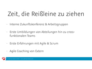 © plentymarkets GmbH | www.plentymarkets.com
Zeit, die Reißleine zu ziehen
• Interne Zukunftskonferenz & Arbeitsgruppen
• Erste Umbildungen von Abteilungen hin zu cross-
funktionalen Teams
• Erste Erfahrungen mit Agile & Scrum
• Agile Coaching von Extern
 