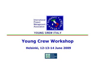 Young Crew Workshop
                    Helsinki, 12-13-14 June 2009



                              12-13-
Young Crew Workshop, Helsinki 12-13-14/06/2009
 