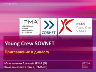 Young Crew SOVNET
Приглашение к диалогу

Максименко Алексей, IPMA (D)
Кожевникова Евгения, IPMA (D)
 