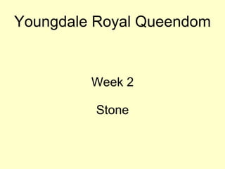 Youngdale Royal Queendom
Week 2
Stone
 