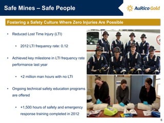 Safe Mines – Safe People
• Reduced Lost Time Injury (LTI)
• 2012 LTI frequency rate: 0.12
• Achieved key milestone in LTI frequency rate
performance last year
• +2 million man hours with no LTI
• Ongoing technical safety education programs
are offered
• +1,500 hours of safety and emergency
response training completed in 2012
Fostering a Safety Culture Where Zero Injuries Are Possible
6
 