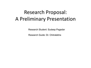 Research Proposal:A Preliminary Presentation Research Student: Sudeep Pagedar Research Guide: Dr. Chitralekha 