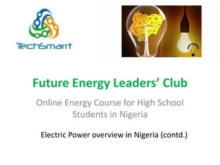 Future Energy Leaders’ Club
Online Energy Course for High School
Students in Nigeria
Electric Power overview in Nigeria (contd.)
 