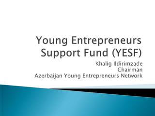 Khalig Ildirimzade
                               Chairman
Azerbaijan Young Entrepreneurs Network
 