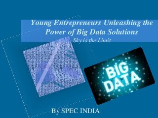 Young Entrepreneurs Unleashing the
Power of Big Data Solutions
Sky is the Limit
By SPEC INDIA
 