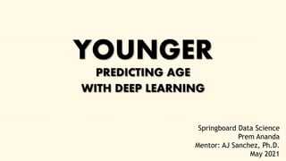 YOUNGER
PREDICTING AGE
WITH DEEP LEARNING
Springboard Data Science
Prem Ananda
Mentor: AJ Sanchez, Ph.D.
May 2021
 