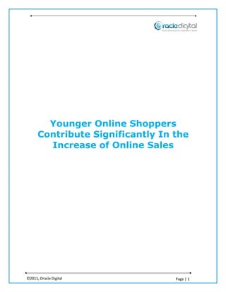Younger Online Shoppers
      Contribute Significantly In the
        Increase of Online Sales




©2011, Oracle Digital             Page | 1
 
