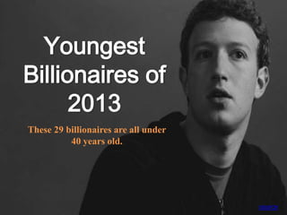Youngest
Billionaires of
2013
These 29 billionaires are all under
40 years old.
source
 