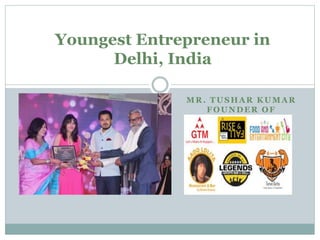 MR. TUSHAR KUMAR
FOUNDER OF
Youngest Entrepreneur in
Delhi, India
 