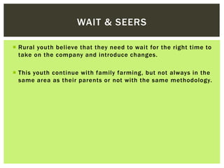 WAIT & SEERS 
 Rural youth bel ieve that they need to wait for the right time to 
take on the company and introduce chang...