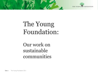 The Young
                              Foundation:
                              Our work on
                              sustainable
                              communities

Slide 1   The Young Foundation 2011
 