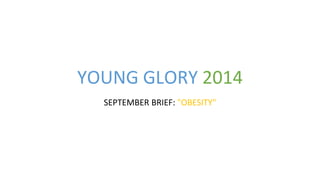 YOUNG GLORY 2014 
SEPTEMBER BRIEF: "OBESITY" 
 