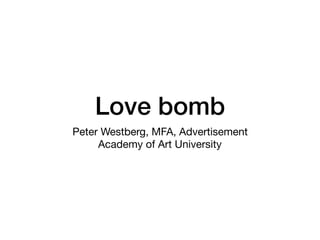 Love bomb
Peter Westberg, MFA, Advertisement 
Academy of Art University
 