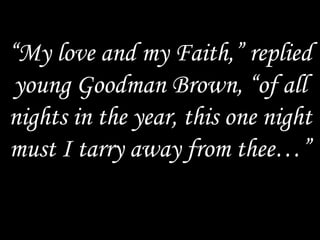 “ My love and my Faith,” replied young Goodman Brown, “of all nights in the year, this one night must I tarry away from thee…” 