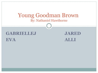 Young Goodman Brown
By: Nathaniel Hawthorne

GABRIELLEJ
EVA

JARED
ALLI

 