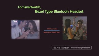 With our idea
대표자명 : 오영권/ withbezel@gmail.com
Make your hands free
 