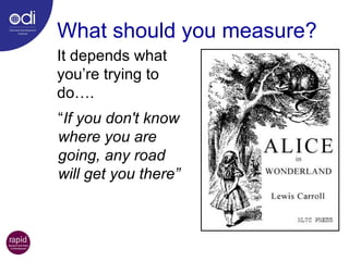 What should you measure? It depends what you’re trying to do…. “ If you don't know where you are going, any road will get you there” 