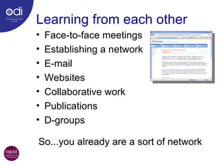 Learning from each other Face-to-face meetings Establishing a network  E-mail Websites Collaborative work Publications D-groups So...you already are a sort of network 