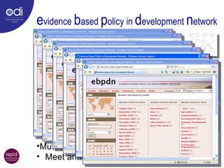 e vidence  b ased  p olicy in  d evelopment  n etwork To promote greater use of research-based evidence in development policy & practice Research Consultations with CSOs and other stakeholders Capacity-development Collaborative action-research Joint projects Mutual learning  www.ebpdn.org Meet annually Interactive map of members 