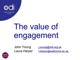 The value of engagement John Young [email_address] Laura Harper  l.harper@wellcome.ac.uk  
