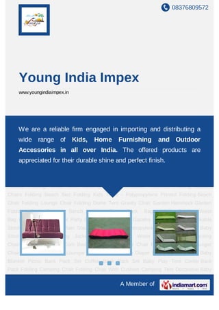 08376809572




    Young India Impex
    www.youngindiaimpex.in




Adjustable Sofa Cum Bed Adjustable Lounger Chair FB-76 Adjustable Lounger Chair FB-
02D We are a Lounger Chair engaged Baby Diaper Bag Beach UmbrellaaBaby
    Adjustable reliable firm FB- 78A in importing and distributing
Blanket Picnic Back Pack Set Coffee Back Pack Set Baby Play Tent Cooler Back
    wide range of                   Kids,      Home      Furnishing            and Outdoor
Pack Folding Camping Chair Folding Chair With Cushion Camping Tent Decorative Baby
    Accessories in all over India. The offered products are
Cushions Drawer Cabinets Folding Picnic Table With Umbrella Folding Dress Changing
Room Folding Chairs Folding Moon Chair Folding Bedperfect finish. Folding screen room
    appreciated for their durable shine and With Carry Bag
with carry bag Folding Sofa Cum Bed Folding Table Folding Picnic Chairs- Table Set With
Carry Bag Folding Triangular Camping Chair Folding Kids Chair - Polypropylene
Printed       Folding    Chair   With    BackPack     Self    Inflatable   Mattress    Folding Garden
Chairs Folding Beach Bed Folding Kids Table - Polypropylene Printed Folding Beach
Chair Folding Lounge Chair Folding Dome Tent Gravity Chair Garden Hammock Garden
Folding       Bed       Garden   Bench       Hiking   Back     Pack    Bags     High    Quality   Waist
Bag Lantern Mosquito Net Party Cap Quick Foldable Gazebo Stick With Stool Stackable
Stools - Polypropylene Plain Stackable Stools - Polypropylene Printed Stackable Baby
Stool     -   Plastic    Tracking   Jacket    Umbrella Stand        Water     Bottle Folding Rocking
Chairs Adjustable Sofa Cum Bed Adjustable Lounger Chair FB-76 Adjustable Lounger
Chair FB-02D Adjustable Lounger Chair FB- 78A Baby Diaper Bag Beach Umbrella Baby
Blanket Picnic Back Pack Set Coffee Back Pack Set Baby Play Tent Cooler Back
Pack Folding Camping Chair Folding Chair With Cushion Camping Tent Decorative Baby

                                                             A Member of
 