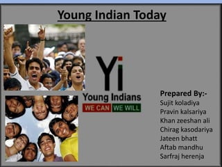 Young Indian Today
Prepared By:-
Sujit koladiya
Pravin kalsariya
Khan zeeshan ali
Chirag kasodariya
Jateen bhatt
Aftab mandhu
Sarfraj herenja
 