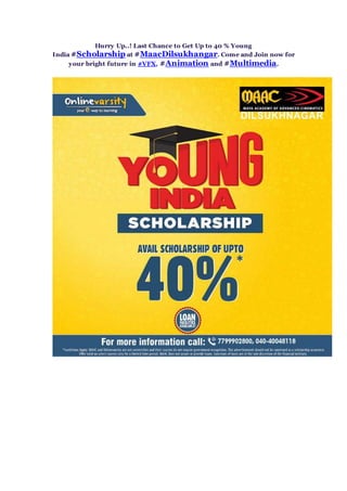 Hurry Up..! Last Chance to Get Up to 40 % Young
India #Scholarship at #MaacDilsukhangar. Come and Join now for
your bright future in #VFX, #Animation and #Multimedia.
 
