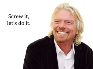 Screw it,
let’s do it.
 