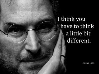 I think you
  have to think
    a little bit
    different.


          - Steve Jobs
 