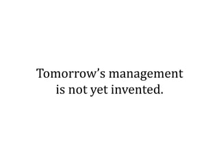 Tomorrow’s management
   is not yet invented.
 