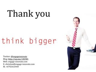 Thank you



Twitter: @engageinnovate
Blog: http://wp.me/1BUWt
Web: engage-innovate.com
E: christian@engage-innovate.com
M. +4792415949
 