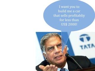 I want you to
   build me a car
that sells profitabliy
    for less than
     US$ 2000!
 