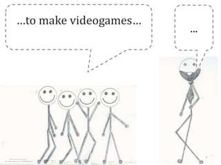 …to make videogames…
                       ...
 