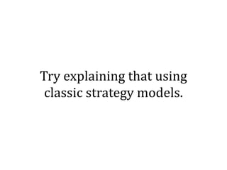 Try explaining that using
 classic strategy models.
 