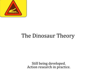 The Dinosaur Theory



     Still being developed.
  Action research in practice.
 