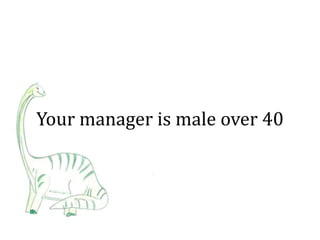 Your manager is male over 40
 