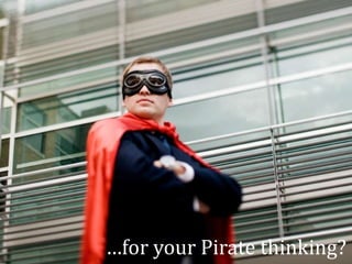 …for your Pirate thinking?
 