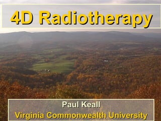 4D Radiotherapy Paul Keall Virginia Commonwealth University 