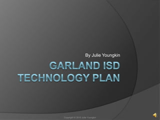 Garland ISD Technology Plan By Julie Youngkin Copyright © 2010 Julie Youngkin 