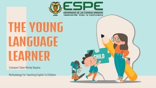 Cuásquer Salas Wendy Dayana
Methodology For Teaching English To Children
THE YOUNG
LANGUAGE
LEARNER
 