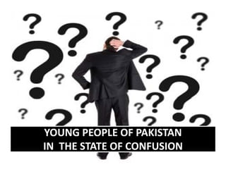 YOUNG PEOPLE OF PAKISTAN
IN  THE STATE OF CONFUSION
 