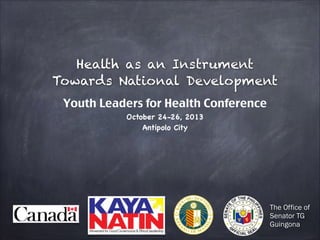 Health as an Instrument
Towards National Development
Youth Leaders for Health Conference
October 24-26, 2013 
Antipolo City

The Office of
Senator TG
Guingona

 