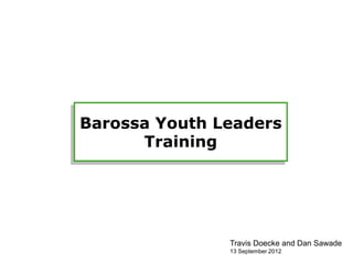 Barossa Youth Leaders
       Session 1:
        Training
    Intro & Thoughts




               Travis Doecke and Dan Sawade
               13 September 2012
 