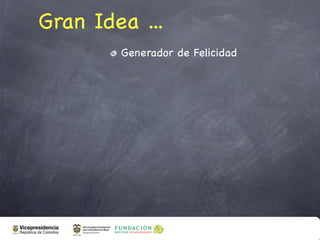 Gran Idea ...
        Generador de Felicidad
 