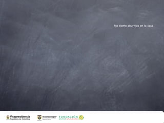Me siento aburrida en la casa
 